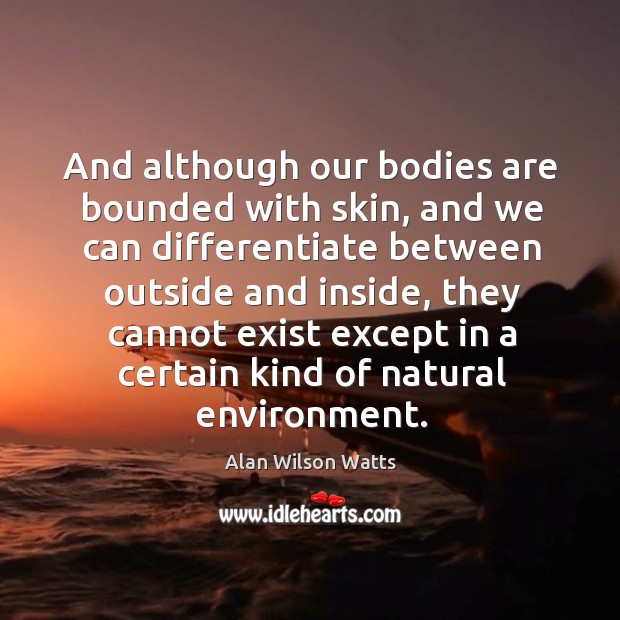 And although our bodies are bounded with skin, and we can differentiate between Alan Wilson Watts Picture Quote