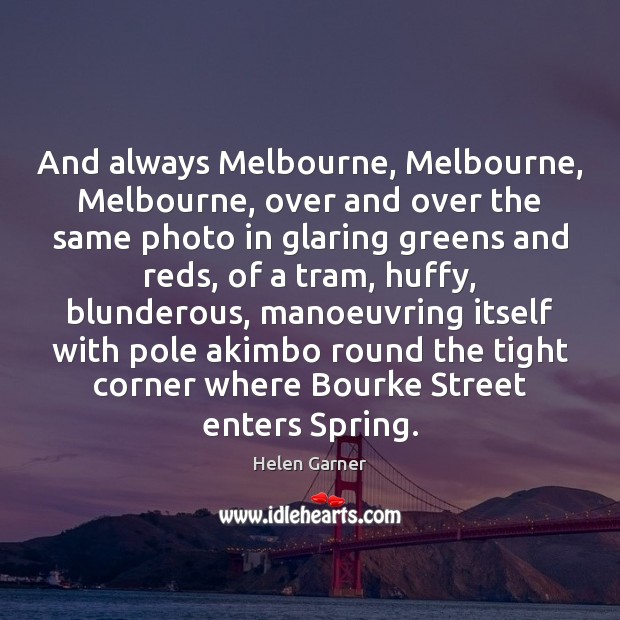 And always Melbourne, Melbourne, Melbourne, over and over the same photo in Helen Garner Picture Quote