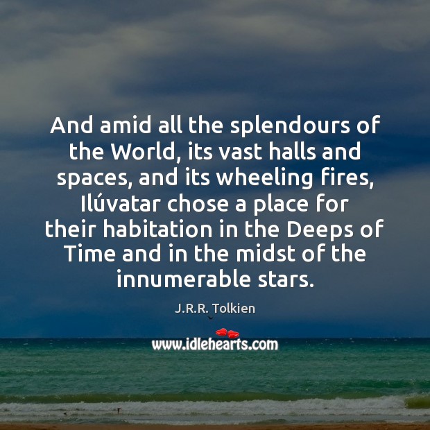 And amid all the splendours of the World, its vast halls and J.R.R. Tolkien Picture Quote
