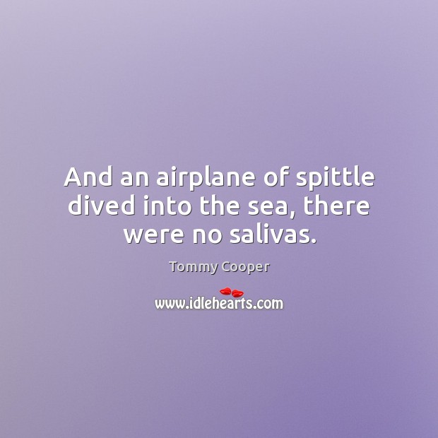 And an airplane of spittle dived into the sea, there were no salivas. Tommy Cooper Picture Quote