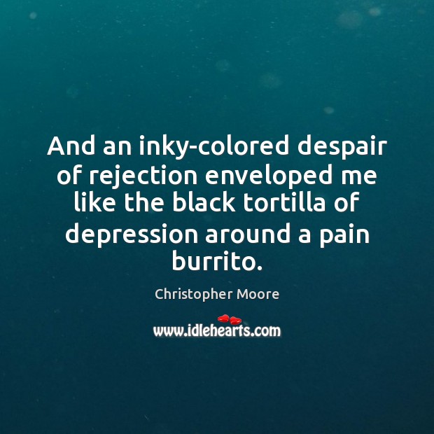 And an inky-colored despair of rejection enveloped me like the black tortilla Christopher Moore Picture Quote