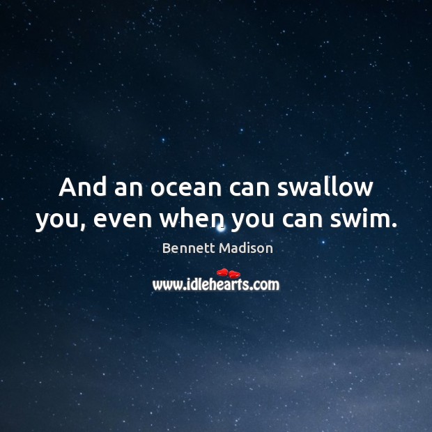 And an ocean can swallow you, even when you can swim. Bennett Madison Picture Quote