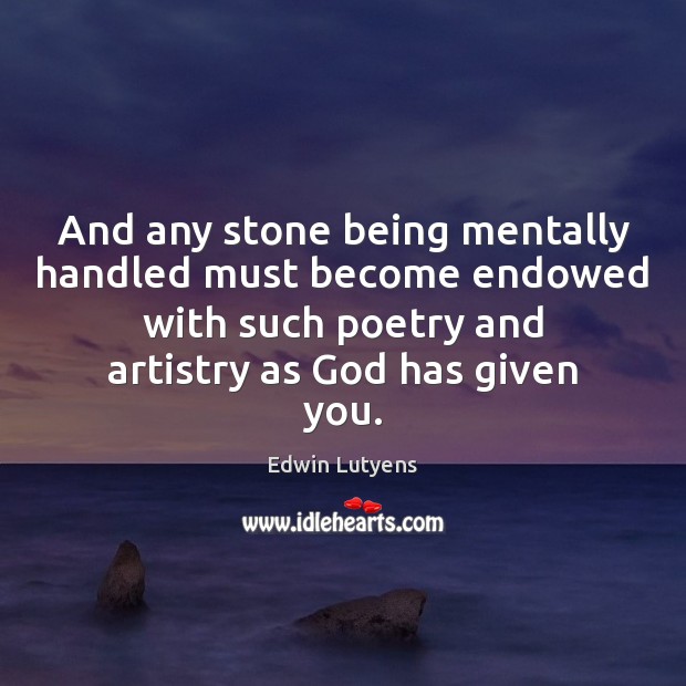 And any stone being mentally handled must become endowed with such poetry Edwin Lutyens Picture Quote