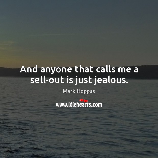 And anyone that calls me a sell-out is just jealous. Mark Hoppus Picture Quote