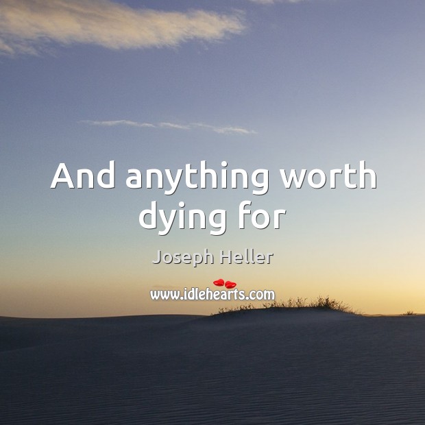 And anything worth dying for Joseph Heller Picture Quote