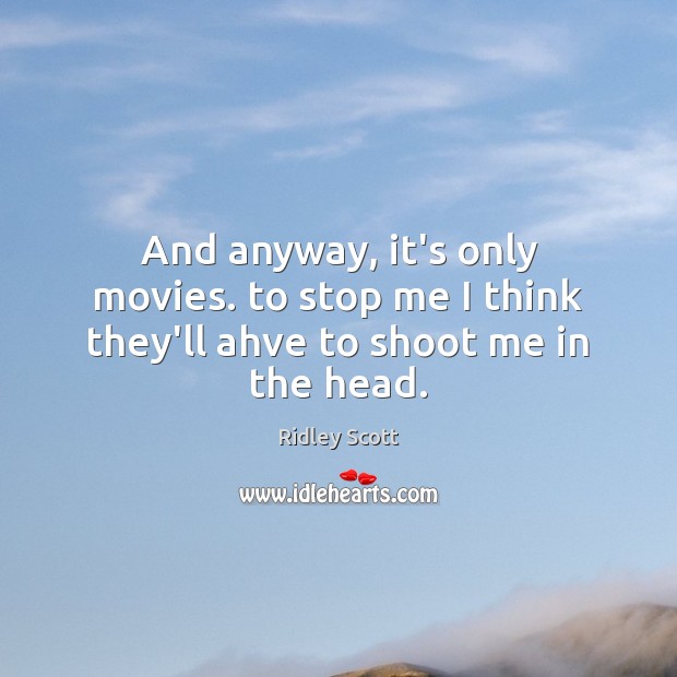 And anyway, it’s only movies. to stop me I think they’ll ahve to shoot me in the head. Ridley Scott Picture Quote