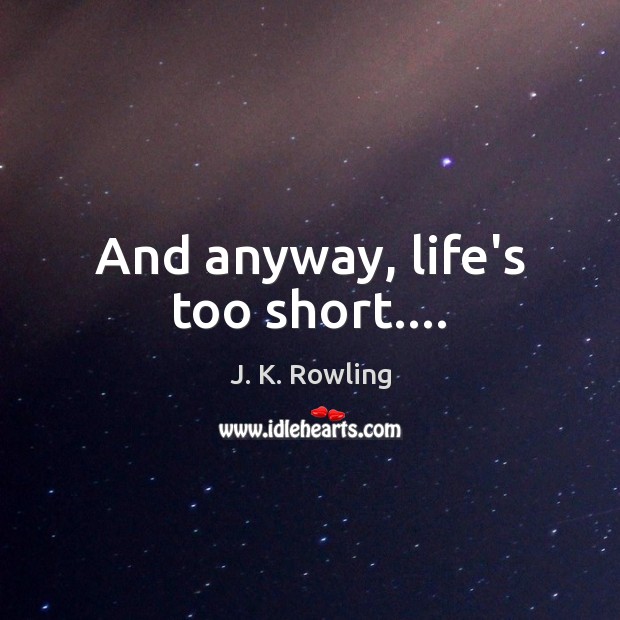 And anyway, life’s too short…. J. K. Rowling Picture Quote