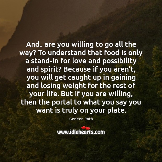 And.. are you willing to go all the way? To understand that Geneen Roth Picture Quote