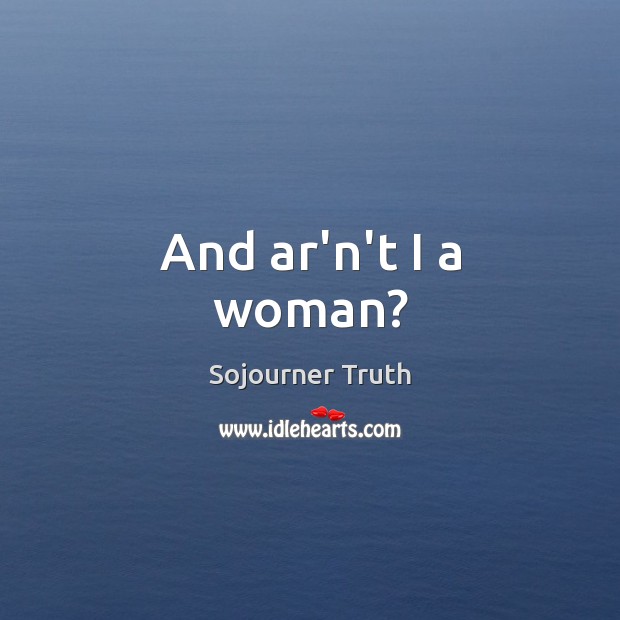 And ar’n’t I a woman? Sojourner Truth Picture Quote