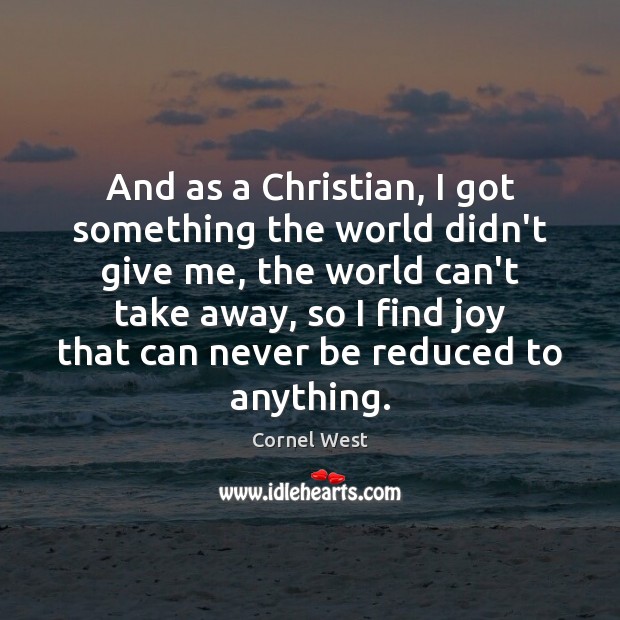 And as a Christian, I got something the world didn’t give me, Cornel West Picture Quote