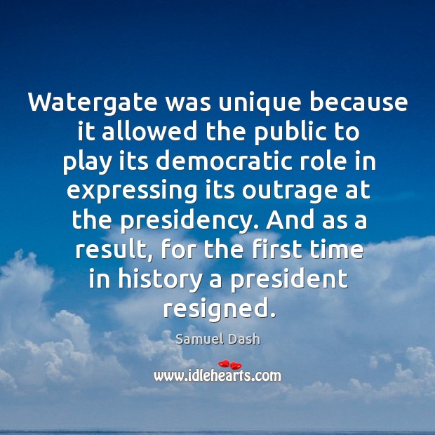 And as a result, for the first time in history a president resigned. Samuel Dash Picture Quote