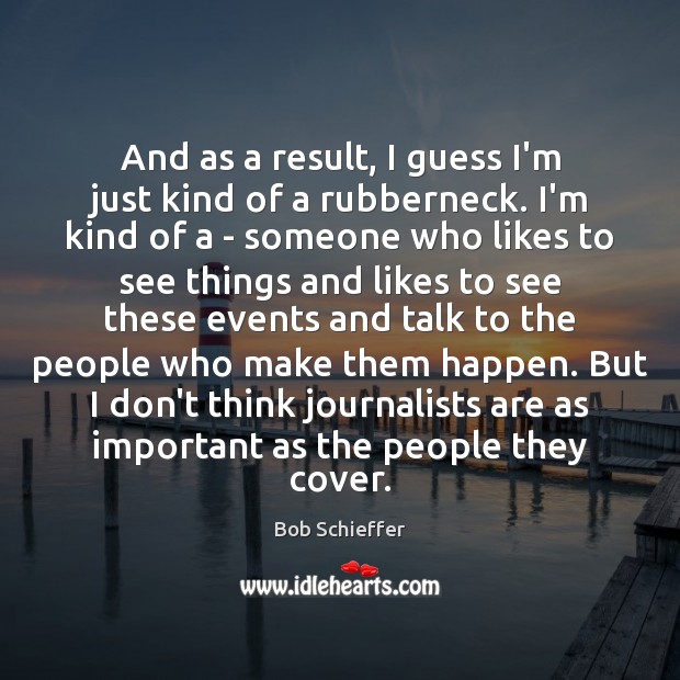 And as a result, I guess I’m just kind of a rubberneck. Bob Schieffer Picture Quote
