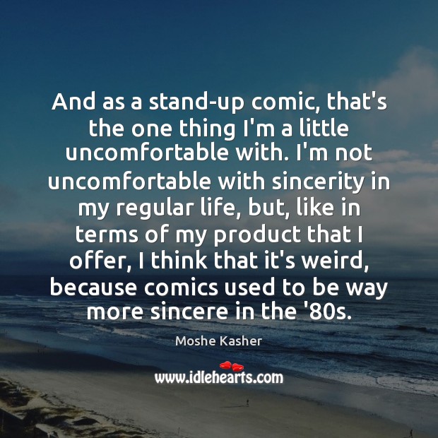 And as a stand-up comic, that’s the one thing I’m a little Moshe Kasher Picture Quote