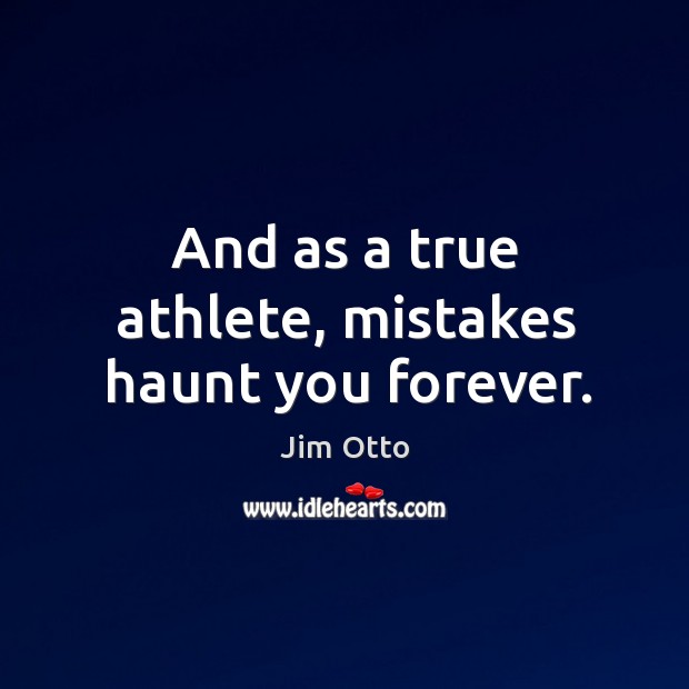 And as a true athlete, mistakes haunt you forever. Image