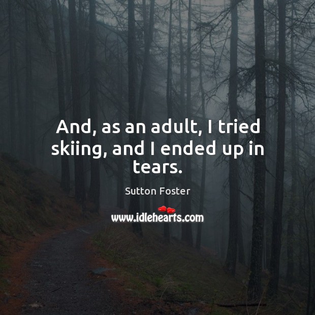 And, as an adult, I tried skiing, and I ended up in tears. Image