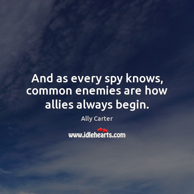 And as every spy knows, common enemies are how allies always begin. 