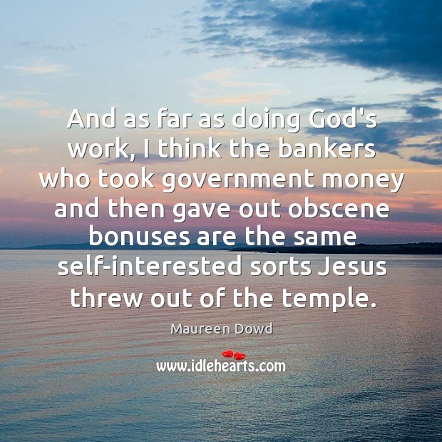 And as far as doing God’s work, I think the bankers who 