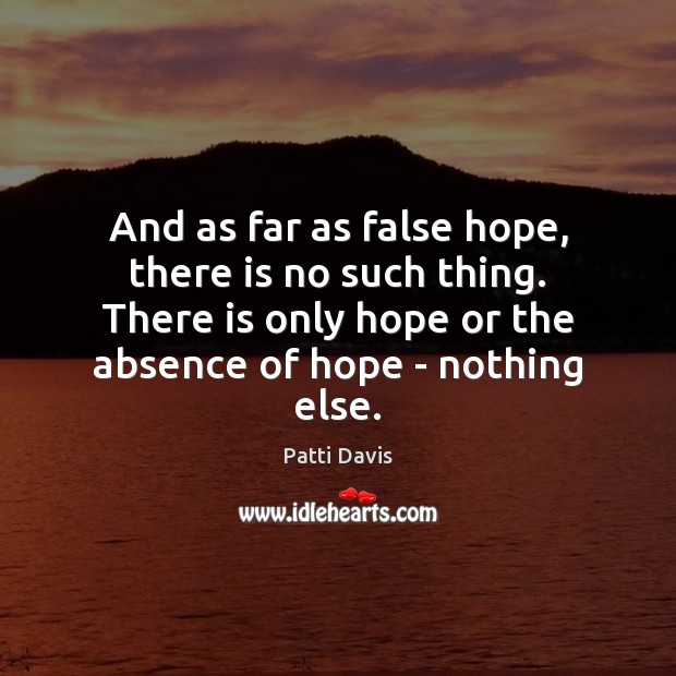 And as far as false hope, there is no such thing. There Patti Davis Picture Quote