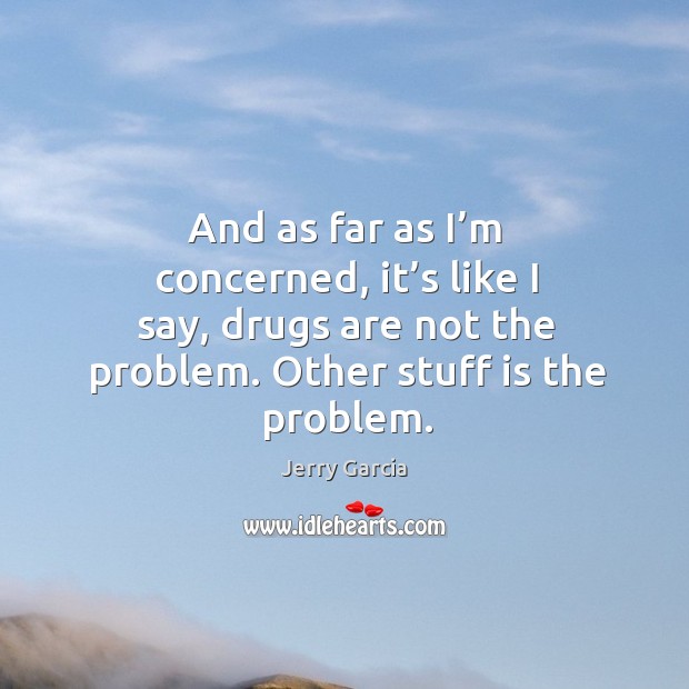 And as far as I’m concerned, it’s like I say, drugs are not the problem. Other stuff is the problem. Image