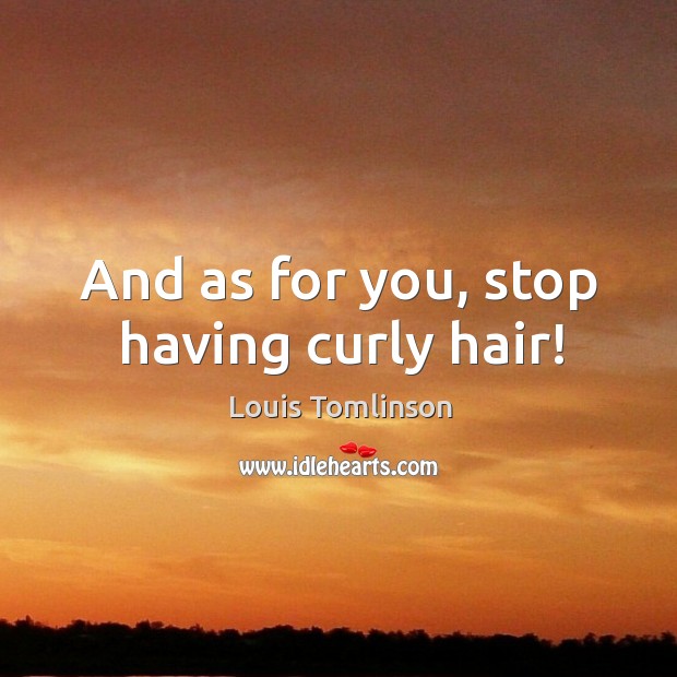 And as for you, stop having curly hair! Louis Tomlinson Picture Quote