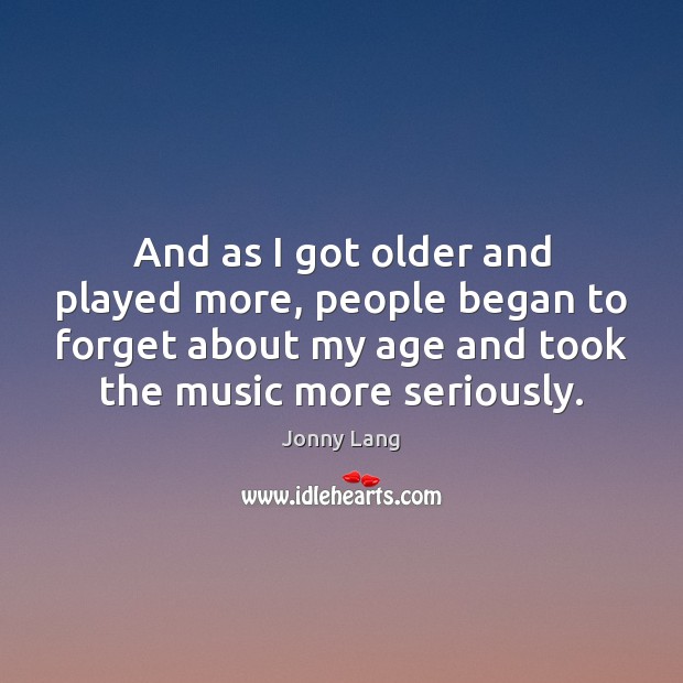 And as I got older and played more, people began to forget Jonny Lang Picture Quote
