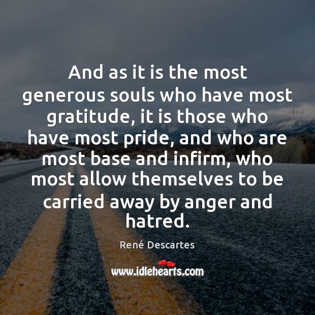 And as it is the most generous souls who have most gratitude, René Descartes Picture Quote