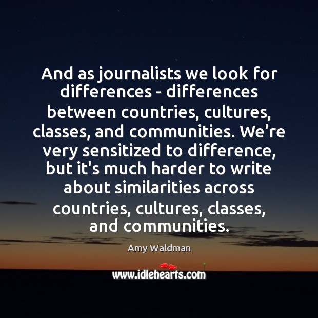 And as journalists we look for differences – differences between countries, cultures, Amy Waldman Picture Quote