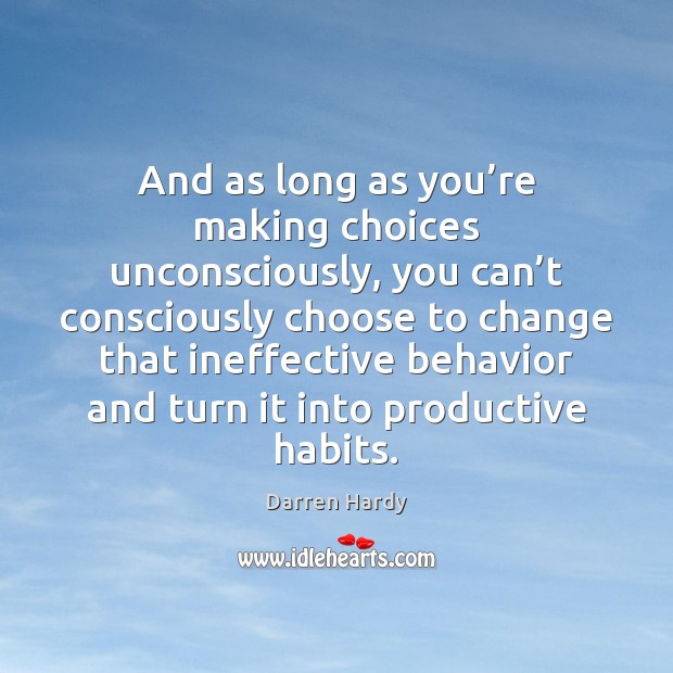 And as long as you’re making choices unconsciously, you can’t Darren Hardy Picture Quote