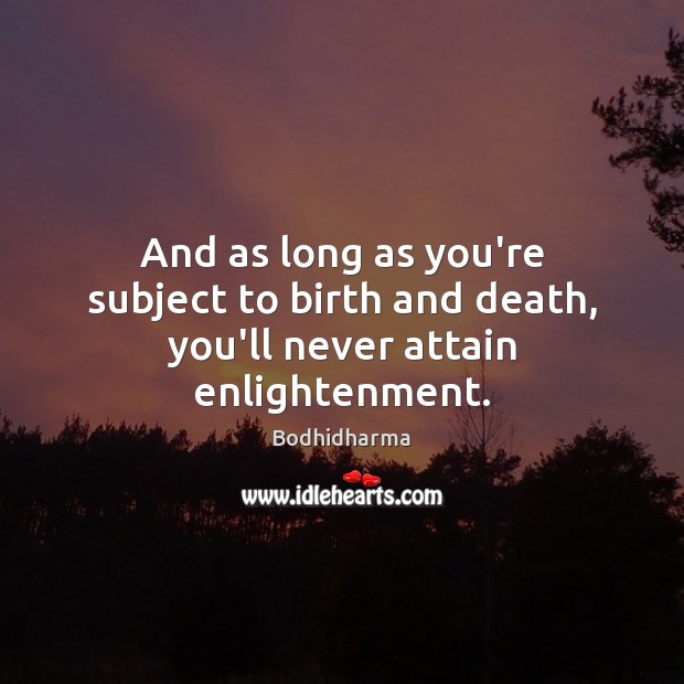 And as long as you’re subject to birth and death, you’ll never attain enlightenment. Bodhidharma Picture Quote