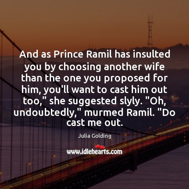 And as Prince Ramil has insulted you by choosing another wife than Julia Golding Picture Quote