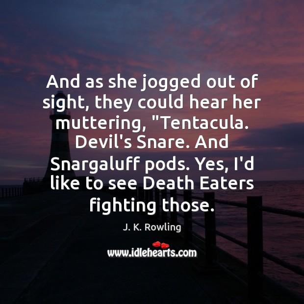 And as she jogged out of sight, they could hear her muttering, “ J. K. Rowling Picture Quote