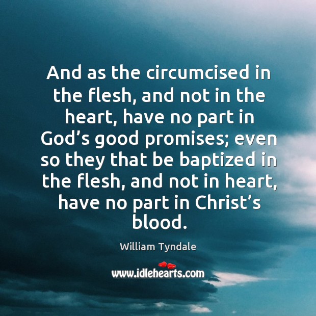 And as the circumcised in the flesh, and not in the heart, have no part in God’s good promises 