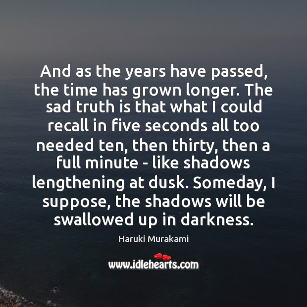 And as the years have passed, the time has grown longer. The Haruki Murakami Picture Quote