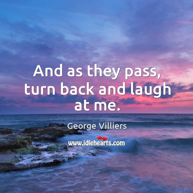 And as they pass, turn back and laugh at me. George Villiers Picture Quote