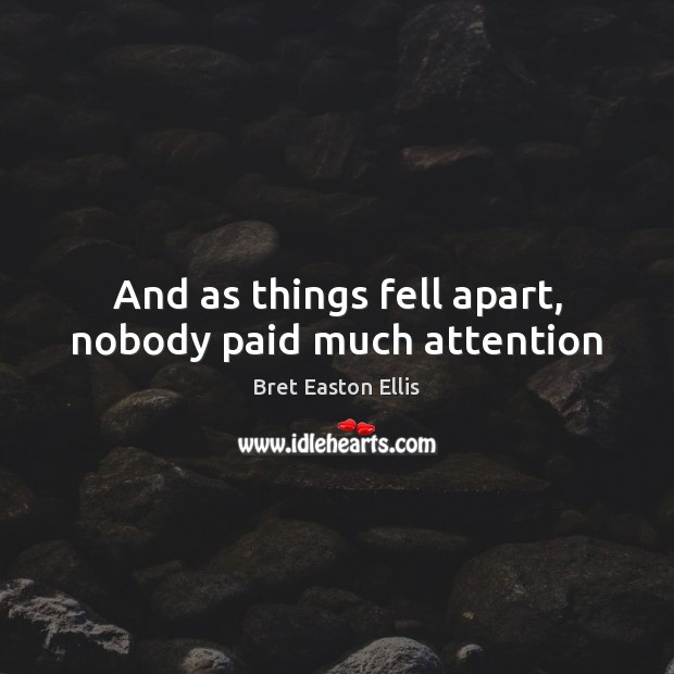 And as things fell apart, nobody paid much attention Bret Easton Ellis Picture Quote