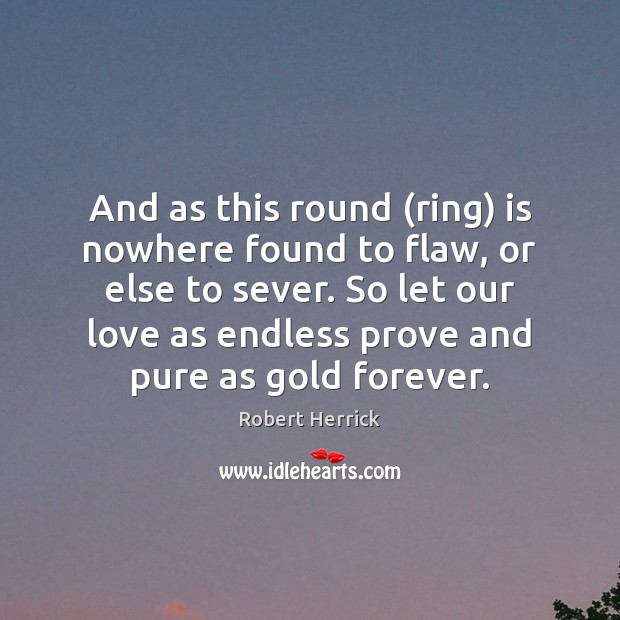 And as this round (ring) is nowhere found to flaw, or else Robert Herrick Picture Quote