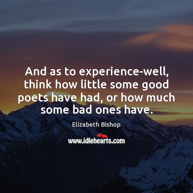 And as to experience-well, think how little some good poets have had, Elizabeth Bishop Picture Quote