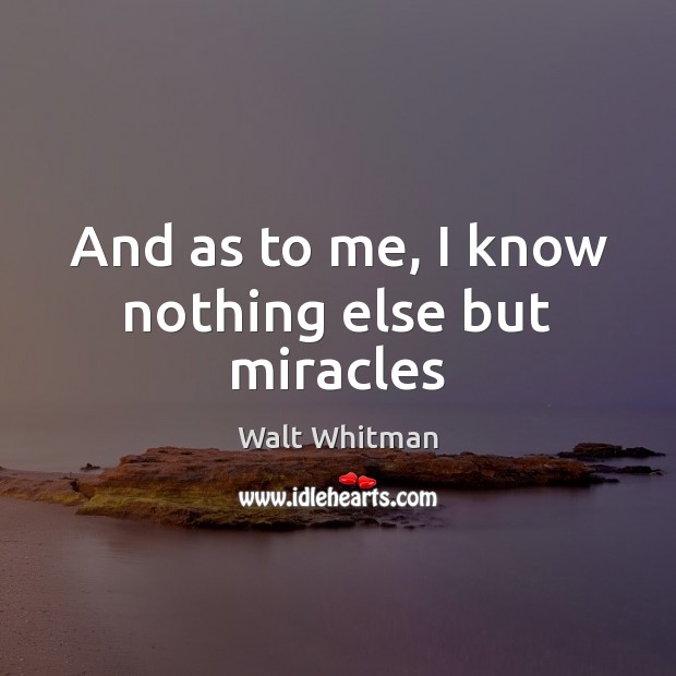 And as to me, I know nothing else but miracles Walt Whitman Picture Quote