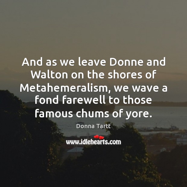 And as we leave Donne and Walton on the shores of Metahemeralism, Donna Tartt Picture Quote