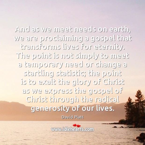 And as we meet needs on earth, we are proclaiming a gospel David Platt Picture Quote