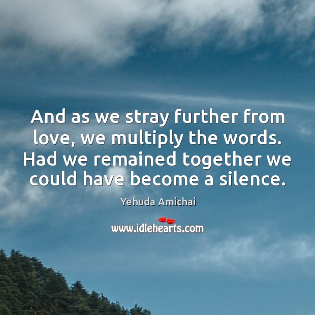 And as we stray further from love, we multiply the words. Had Yehuda Amichai Picture Quote
