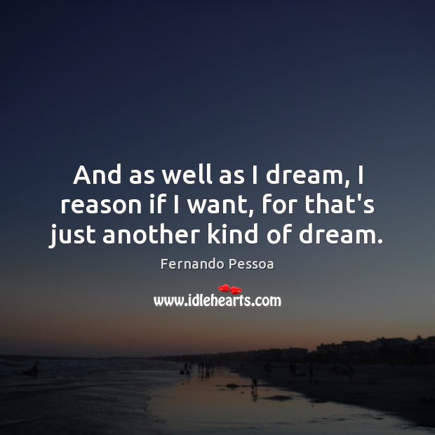 And as well as I dream, I reason if I want, for that’s just another kind of dream. Fernando Pessoa Picture Quote