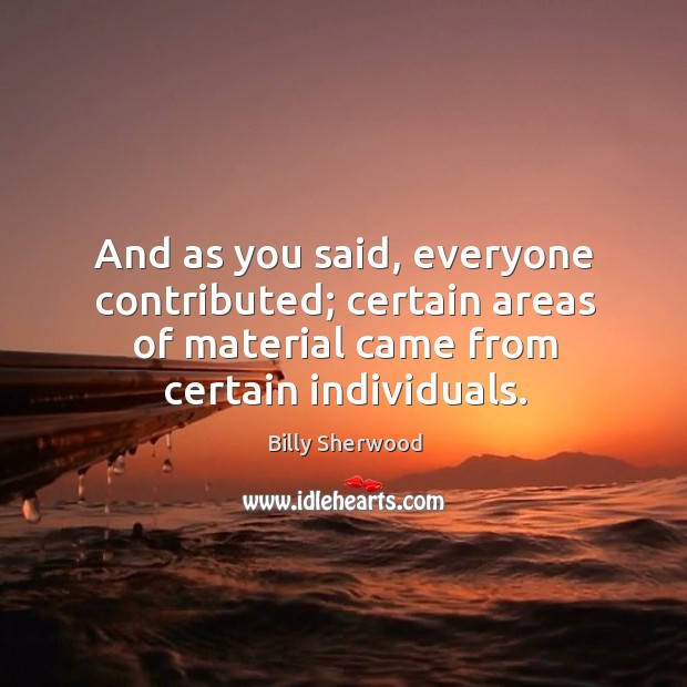 And as you said, everyone contributed; certain areas of material came from certain individuals. Billy Sherwood Picture Quote
