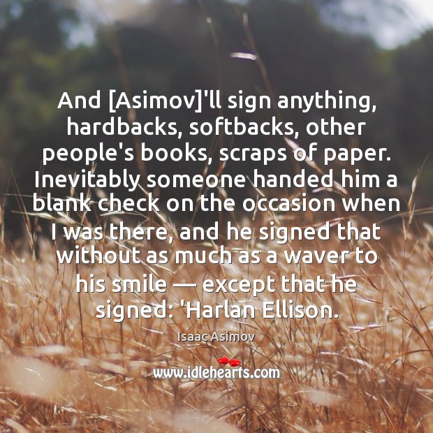 And [Asimov]’ll sign anything, hardbacks, softbacks, other people’s books, scraps of Isaac Asimov Picture Quote