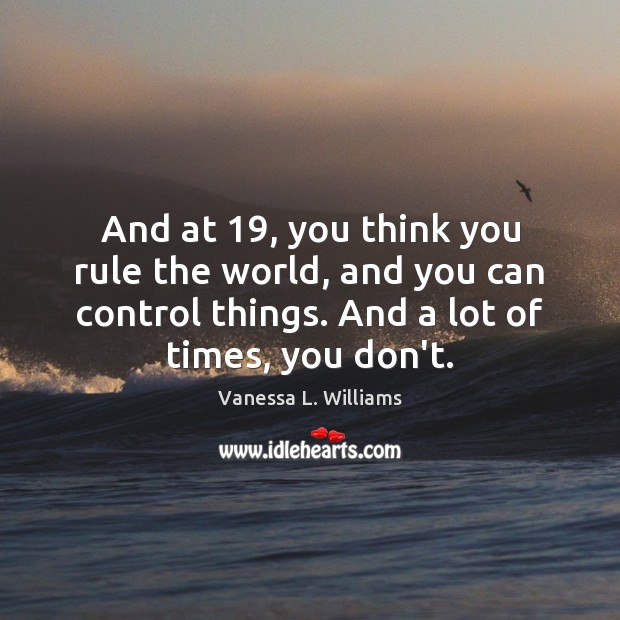 And at 19, you think you rule the world, and you can control Vanessa L. Williams Picture Quote