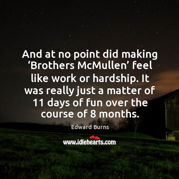 And at no point did making ‘brothers mcmullen’ feel like work or hardship. It was really just a Edward Burns Picture Quote