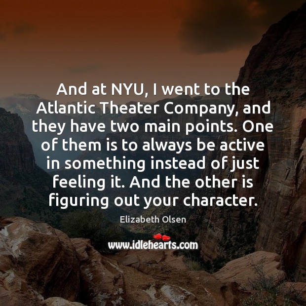 And at NYU, I went to the Atlantic Theater Company, and they 