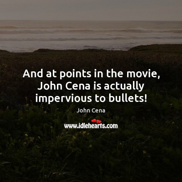 And at points in the movie, John Cena is actually impervious to bullets! John Cena Picture Quote