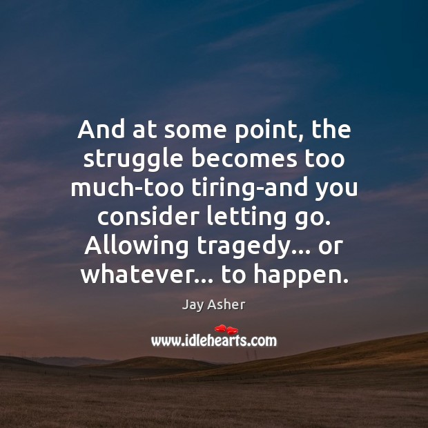 And at some point, the struggle becomes too much-too tiring-and you consider Jay Asher Picture Quote