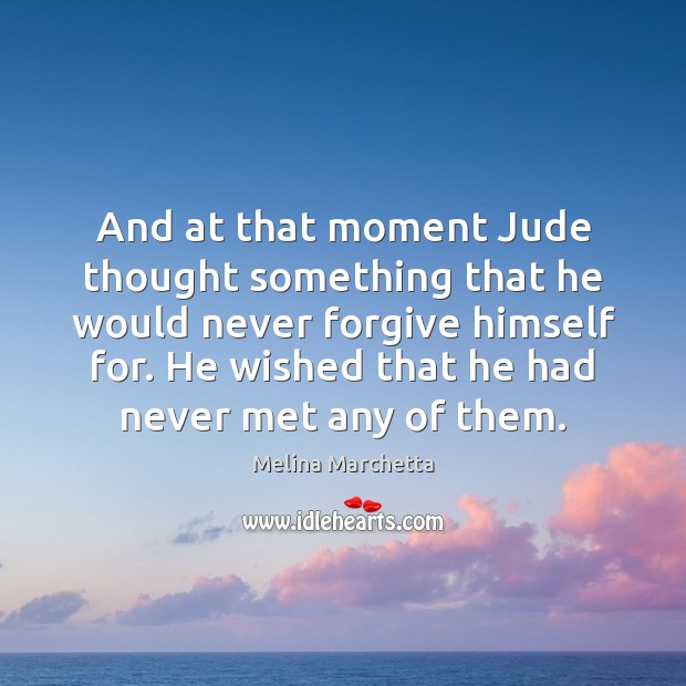 And at that moment Jude thought something that he would never forgive Melina Marchetta Picture Quote